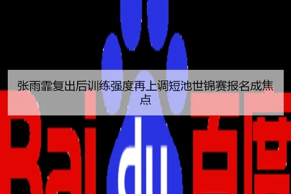 张雨霏复出后训练强度再上调短池世锦赛报名成焦点